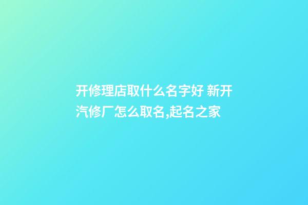 开修理店取什么名字好 新开汽修厂怎么取名,起名之家-第1张-公司起名-玄机派